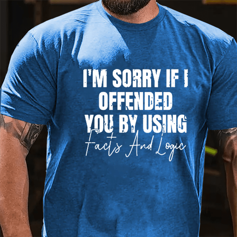 I'm Sorry If I Offended You By Using Facts And Logic Sarcastic Cotton T-shirt