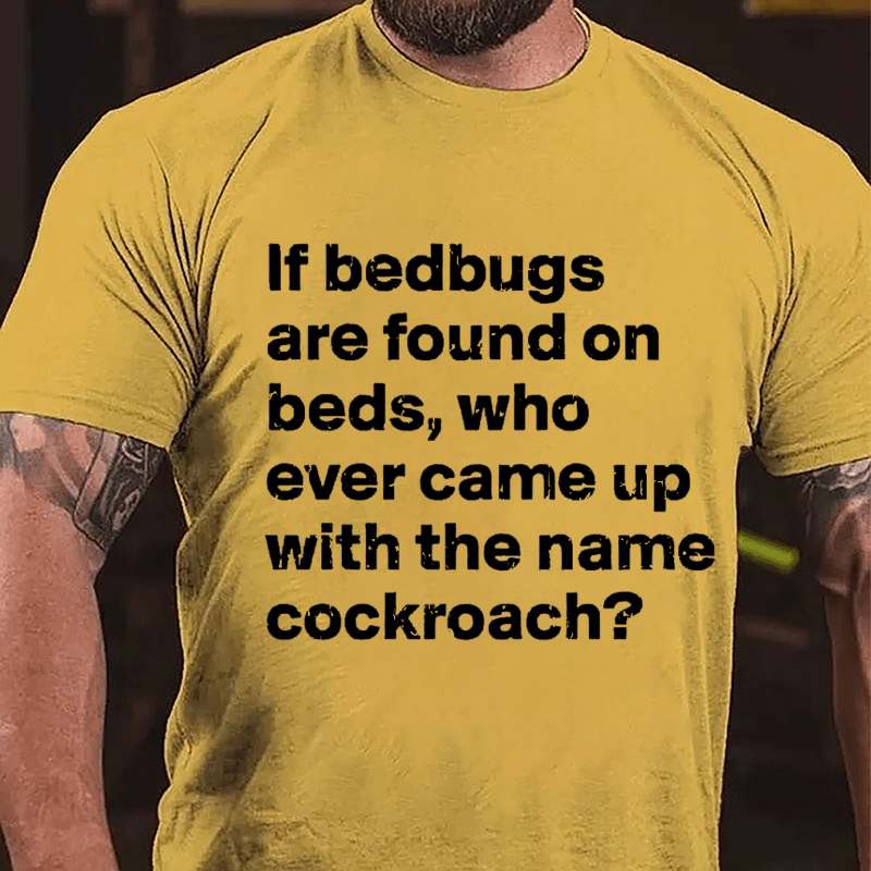 If Bedbugs Are Found On Beds Who Ever Came Up With The Name Cockroach Cotton T-shirt