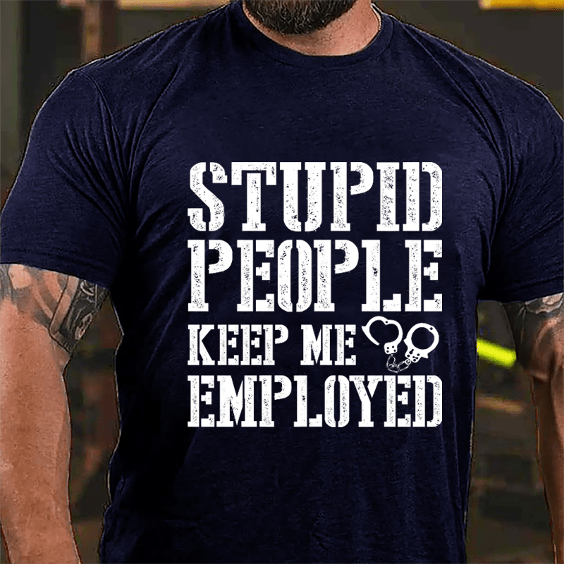 Stupid People Keep Me Employed Cotton T-shirt