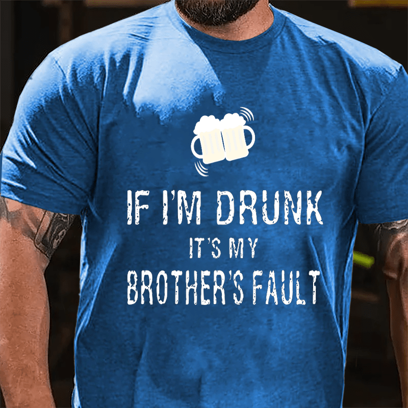 If I'm Drunk It's My Brother's Fault Cotton T-shirt