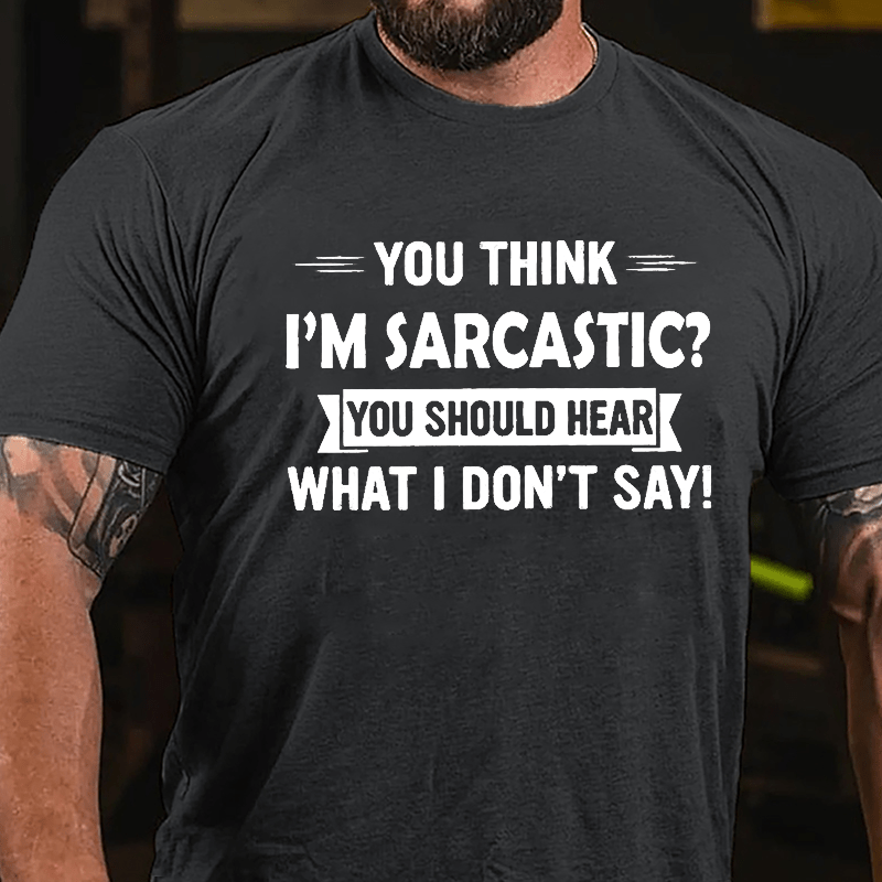 You Think I'm Sarcastic You Should Hear What I Don't Say Funny Men's Cotton T-shirt