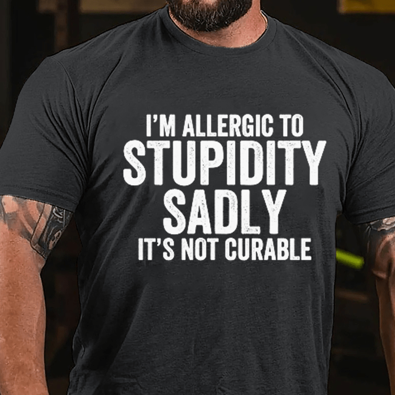 I'm Allergic To Stupidity Sadly It's Not Curable Cotton T-shirt