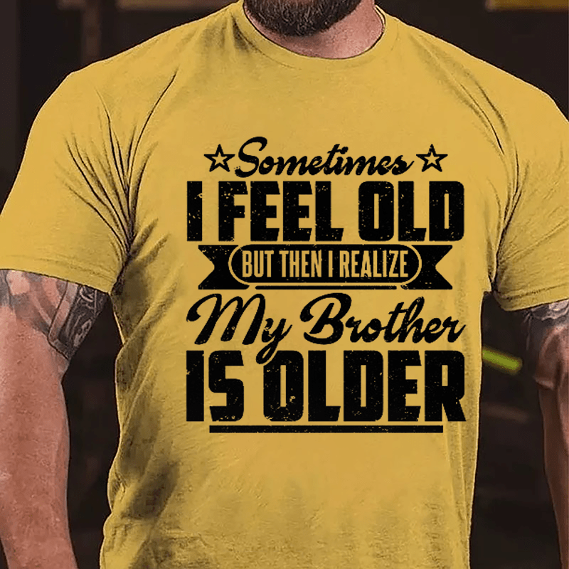 Sometimes I Feel Old But Then I Realize My Brother Is Older Men's Funny Cotton T-shirt