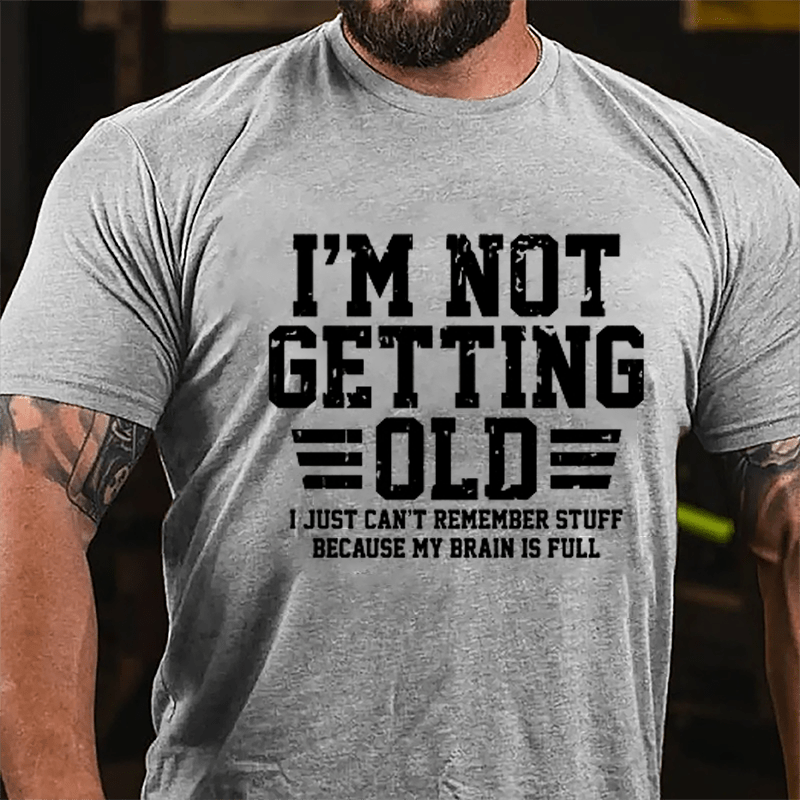 I'm Not Getting Old I Just Can't Remember Stuff Because My Brain Is Full Men's Cotton T-shirt