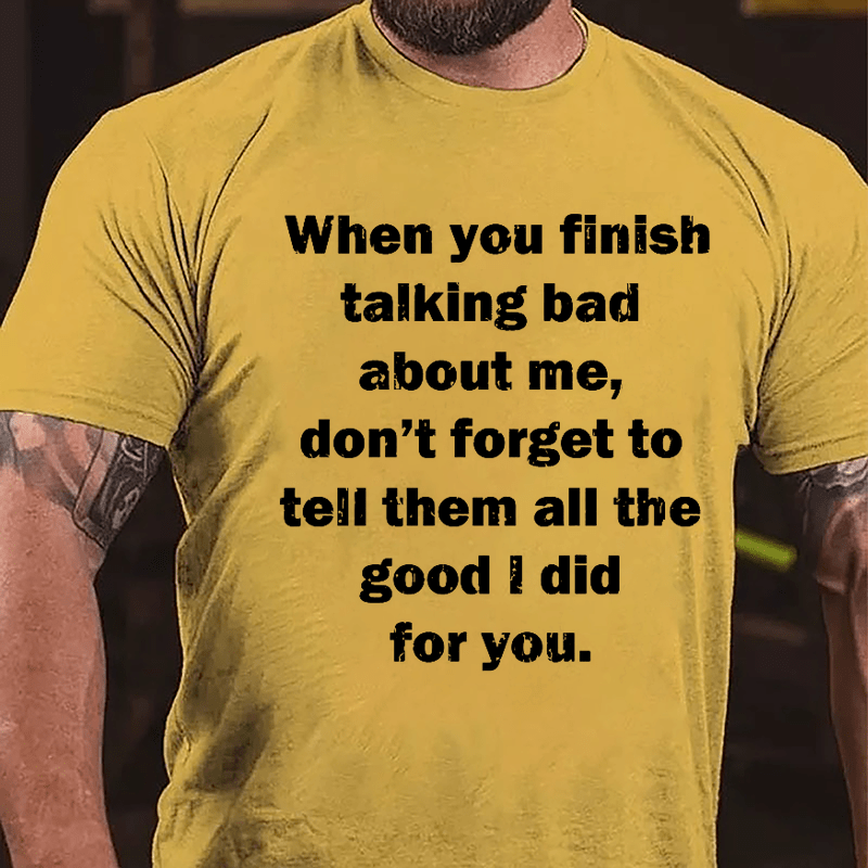 When You Finish Talking Bad About Me Don't Forget To Tell Them All The Good I Did For You Cotton T-shirt