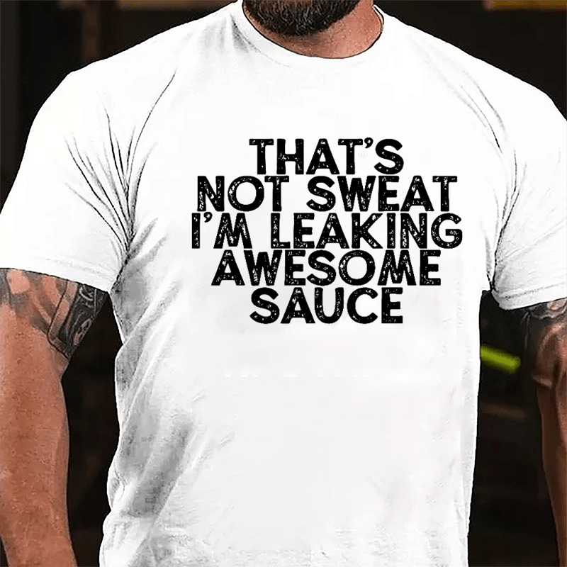 That's Not Sweat I'm Leaking Awesome Sauce Cotton T-shirt