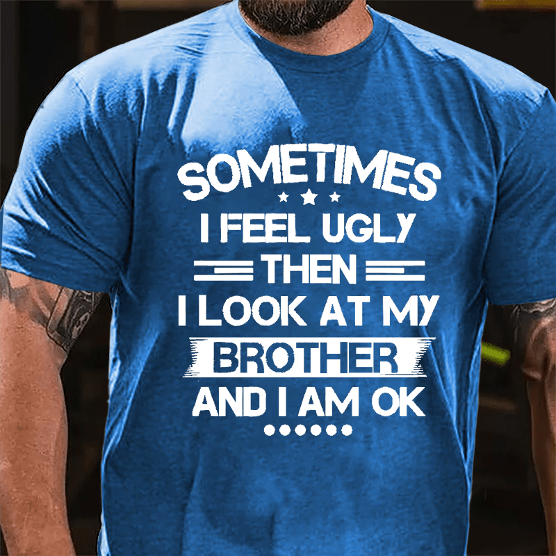 Sometimes I Feel Ugly Then I Look At My Brother And I Am OK Funny Cotton T-shirt