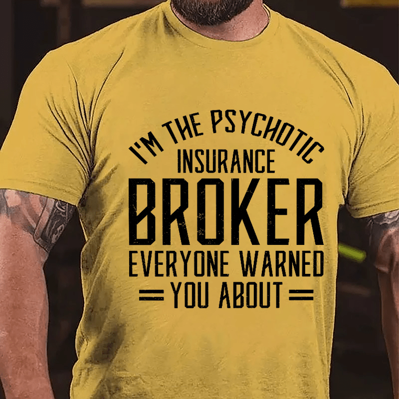 I'm The Psychotic Insurance Broker Everyone Warned You About Cotton T-shirt