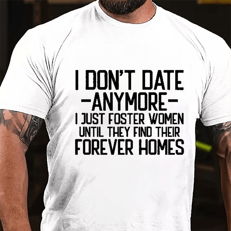 I Don't Date Anymore I Just Foster Women Until They Find Their Forever Homes Cotton T-shirt