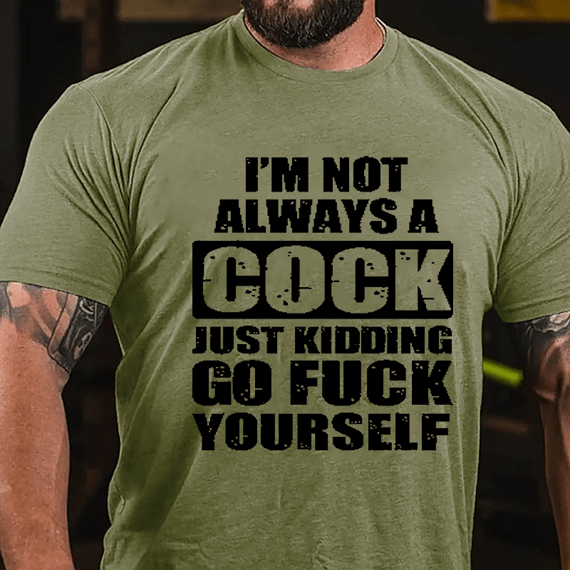 I'm Not Always A Cock Just Kidding Go Fuck Yourself Cotton T-shirt