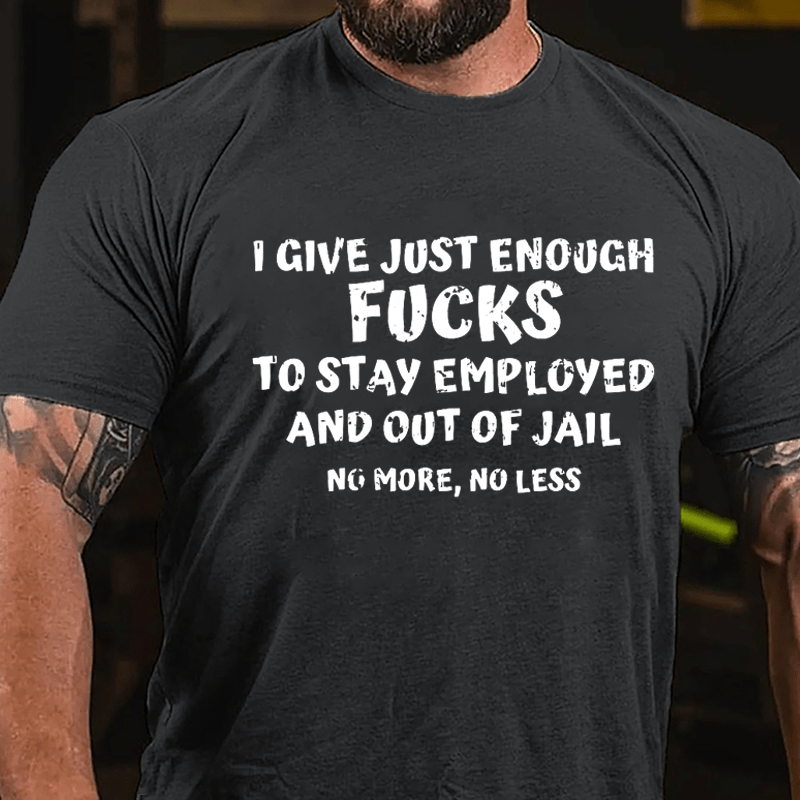 I Give Just Enough Fucks To Stay Employed And Out Of Jail No More No Less Cotton T-shirt