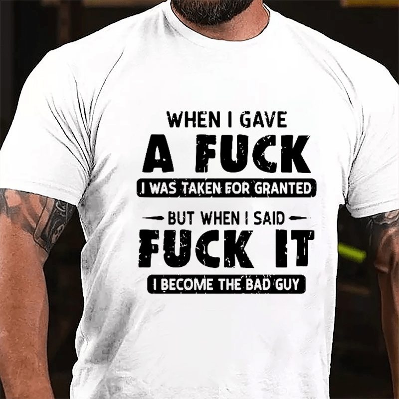 When I Gave A Fuck I Was Taken For Granted But When I Said Fuck It I Become The Bad Guy Cotton T-shirt