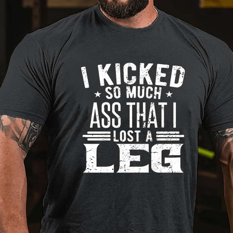 I Kicked So Much Ass That I Lost A Leg Funny Cotton T-shirt