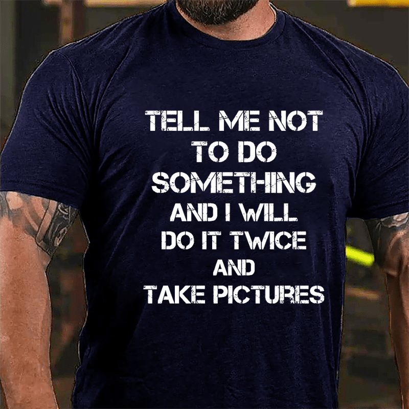 Tell Me Not To Do Something And I Will Do It Twice And Take Pictures Funny Cotton T-shirt