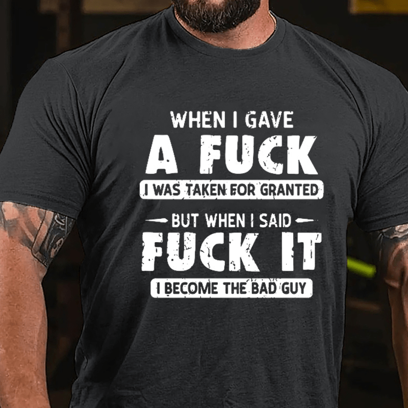 When I Gave A Fuck I Was Taken For Granted But When I Said Fuck It I Become The Bad Guy Cotton T-shirt