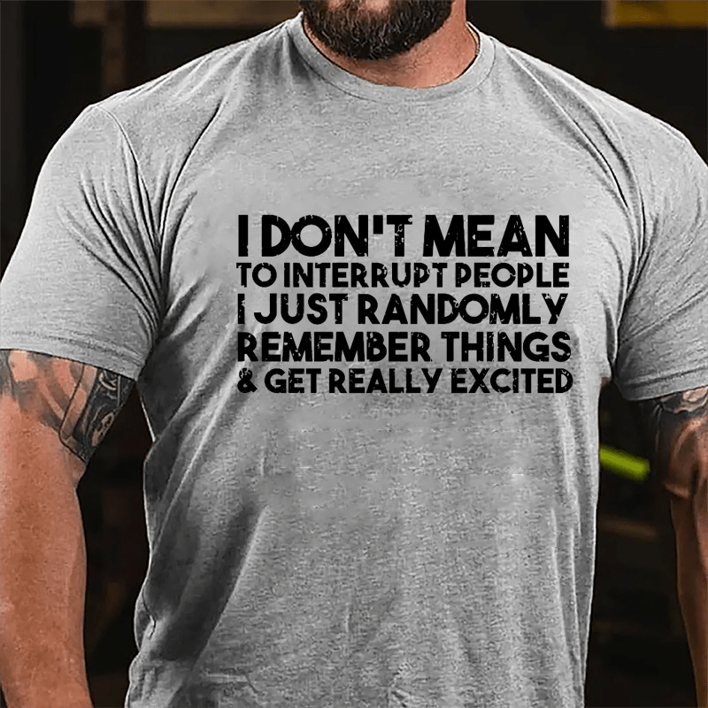 I Don't Mean To Interrupt People I Just Randomly Remember Things & Get Really Excited Cotton T-shirt