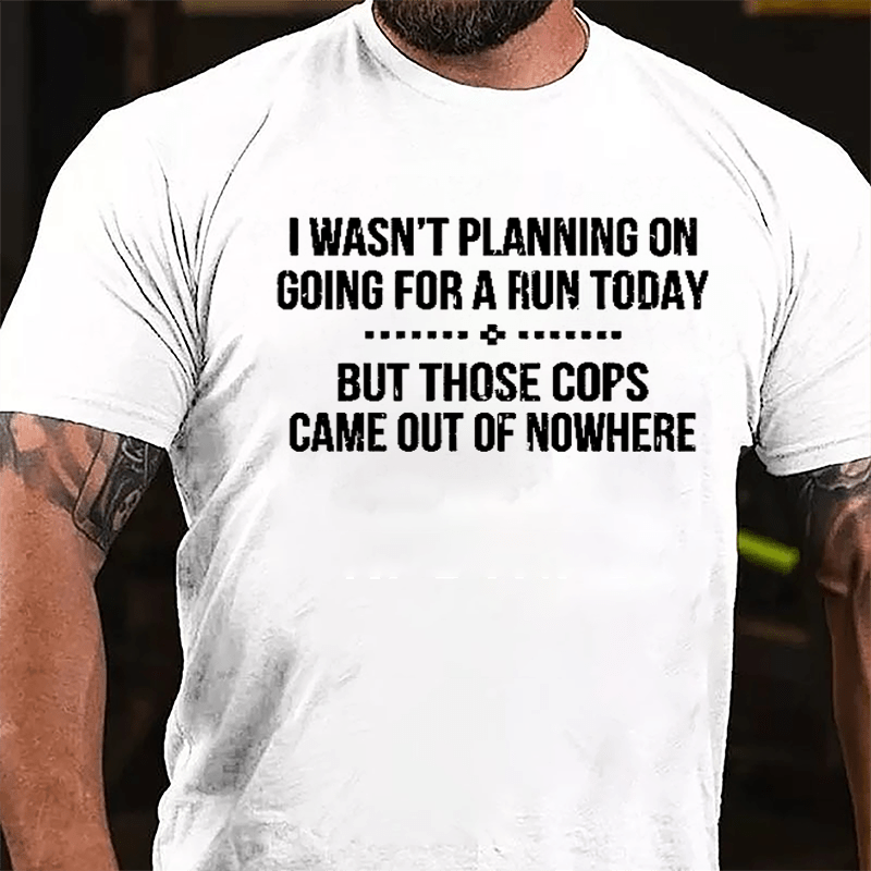 I Wasn't Planning On Going For A Run Today But Those Cops Came Out Of Nowhere Cotton T-shirt