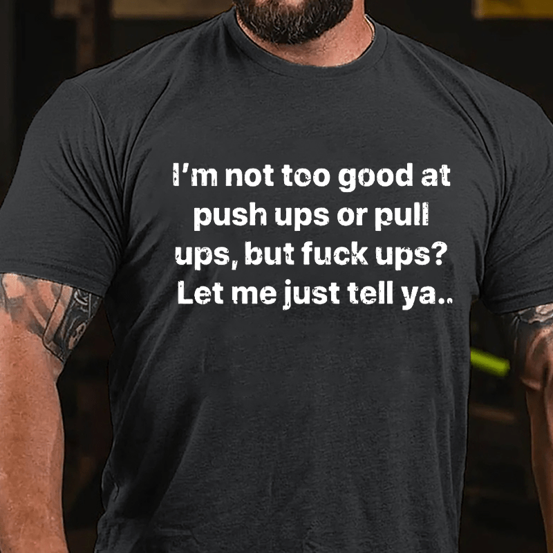 I'm Not Too Good At Push Ups Or Pull Ups But Fuck Ups? Let Me Just Tell Ya Cotton T-shirt