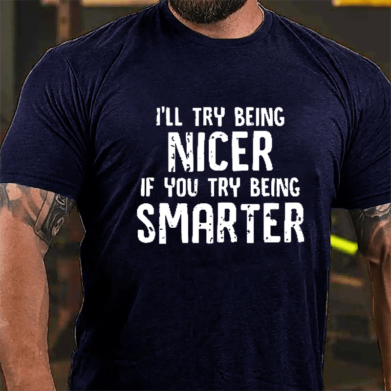 I'll Try Being Nicer If You Try Being Smarter Cotton T-shirt