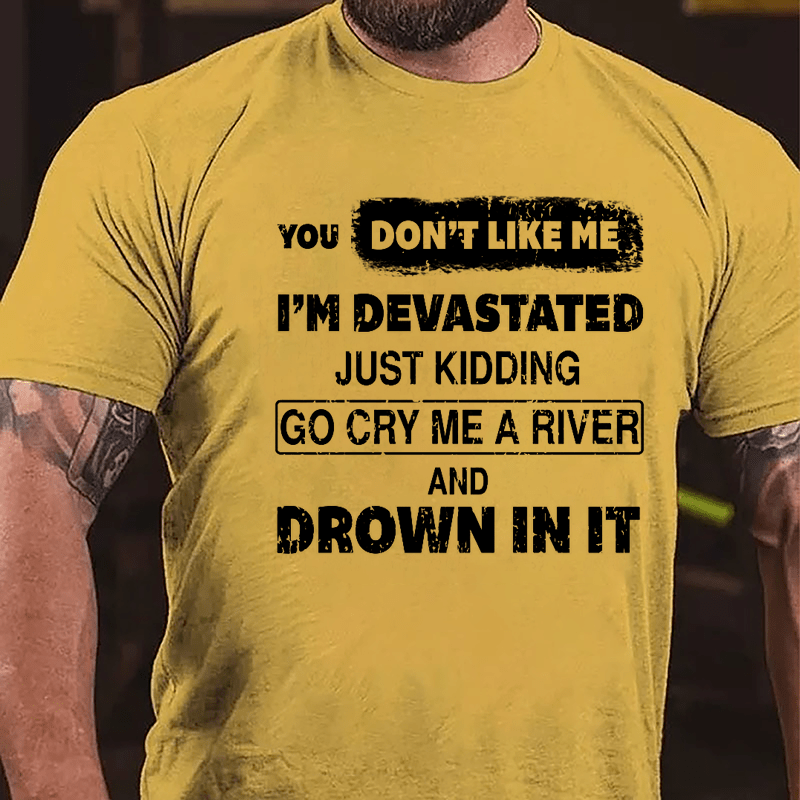 You Don't Like Me I'm Devastated Just Kidding Go Cry Me A River And Drown In It Cotton T-shirt