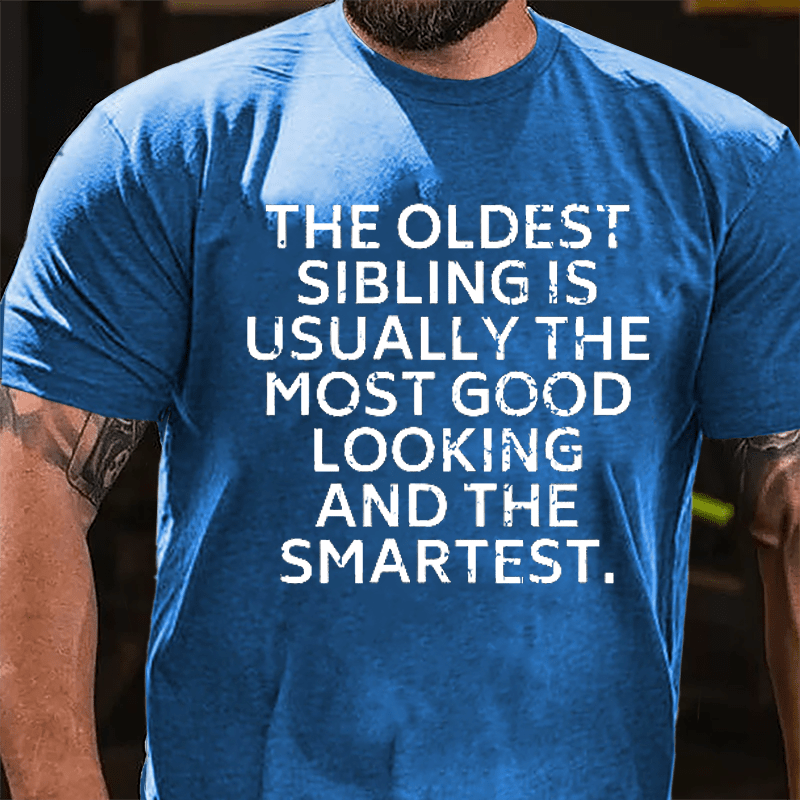 The Oldest Sibling Usually Is The Most Good Looking And The Smartest Cotton T-shirt