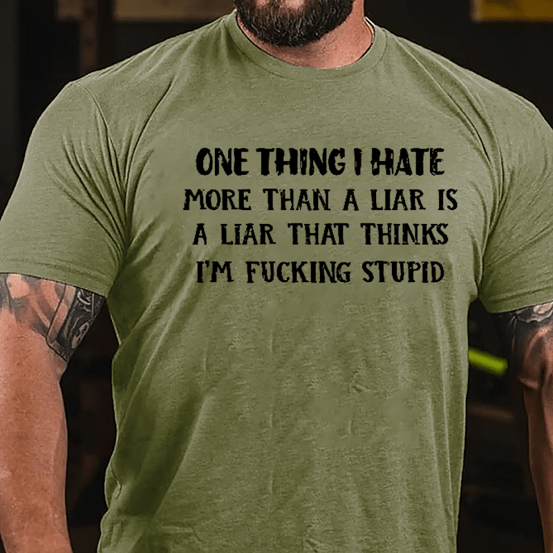 One Thing I Hate More Than A Liar Is A Liar That Thinks I'm Fucking Stupid Cotton T-shirt