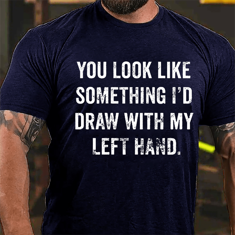 You Look Like Something I'd Draw With My Left Hand Cotton T-shirt