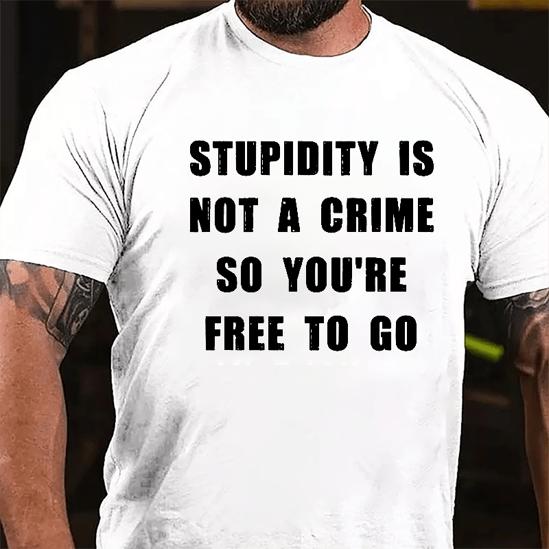 Stupidity Is Not A Crime So You're Free To Go Cotton T-shirt