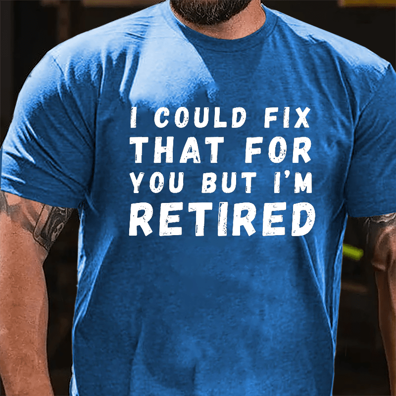 I Could Fix That For You But I'm Retired Cotton T-shirt