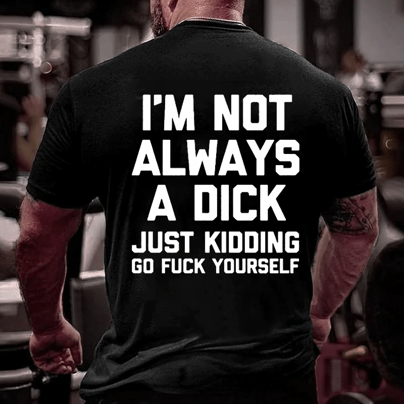 I'm Not Always A Dick (Just Kidding, Go Fuck Yourself) Men's Cotton T-shirt