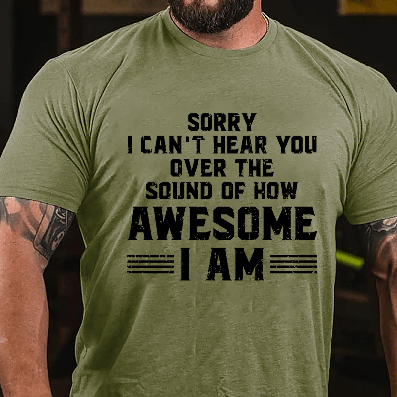 Sorry I Can't Hear You Over The Sound Of How Awesome I Am Cotton T-shirt