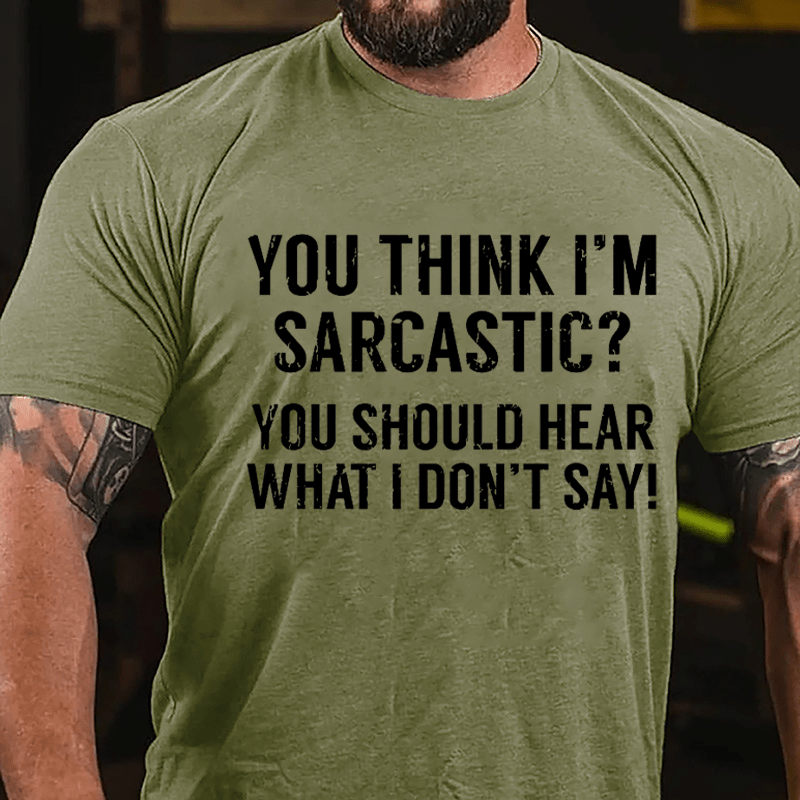 You Think I'm Sarcastic? You Should Hear What I Don't Say Men's Funny Cotton T-shirt