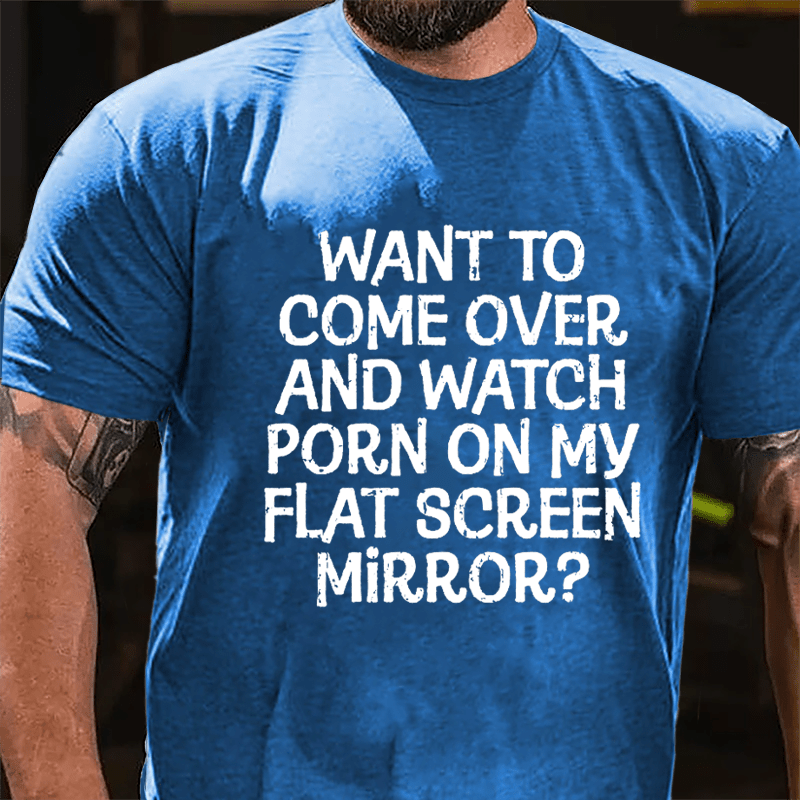 Want To Come Over And Watch Porn On My Flat Screen Mirror Cotton T-shirt