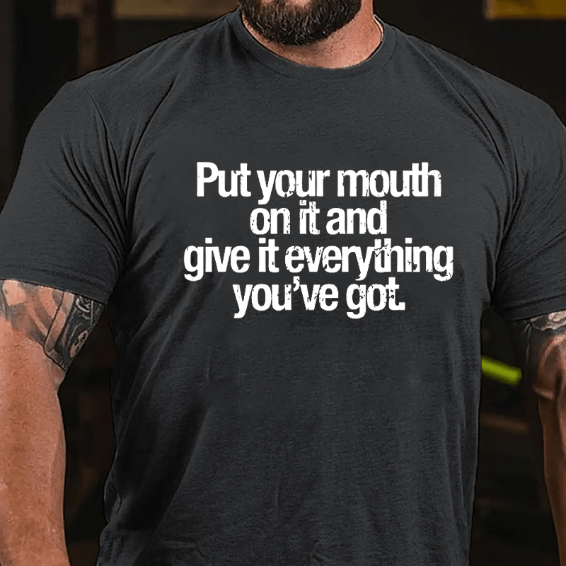 Put Your Mouth On It And Give It Everything You've Got Cotton T-shirt