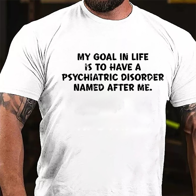 My Goal In Life Is To Have A Psychiatric Disorder Named After Me Cotton T-shirt