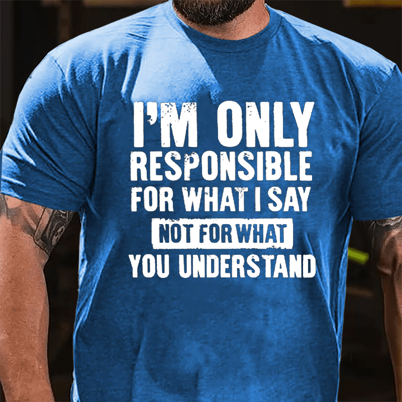 I'm Only Responsible For What I Say Not For What You Understand Cotton T-shirt