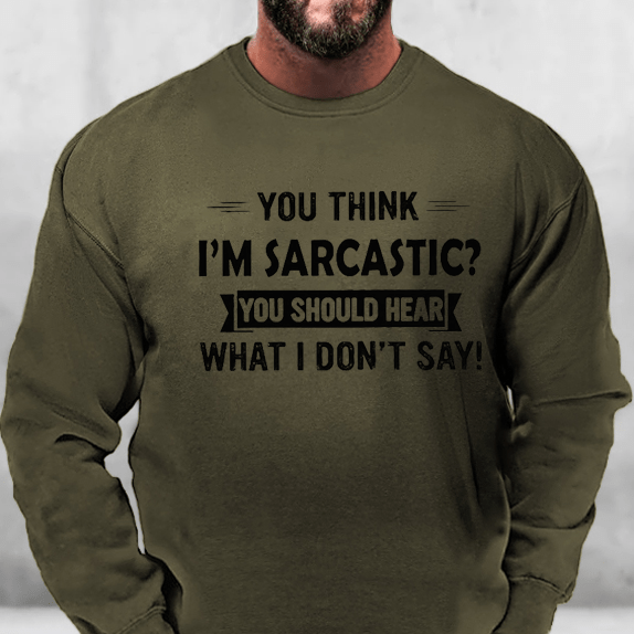 You Think I'm Sarcastic? You Should Hear What I Don't Say Sweatshirt