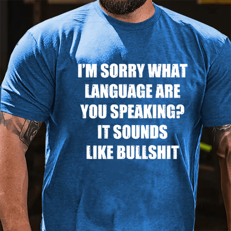 I'm Sorry What Language Are You Speaking? It Sounds Like Bullshit Fun Sarcastic Cotton T-shirt