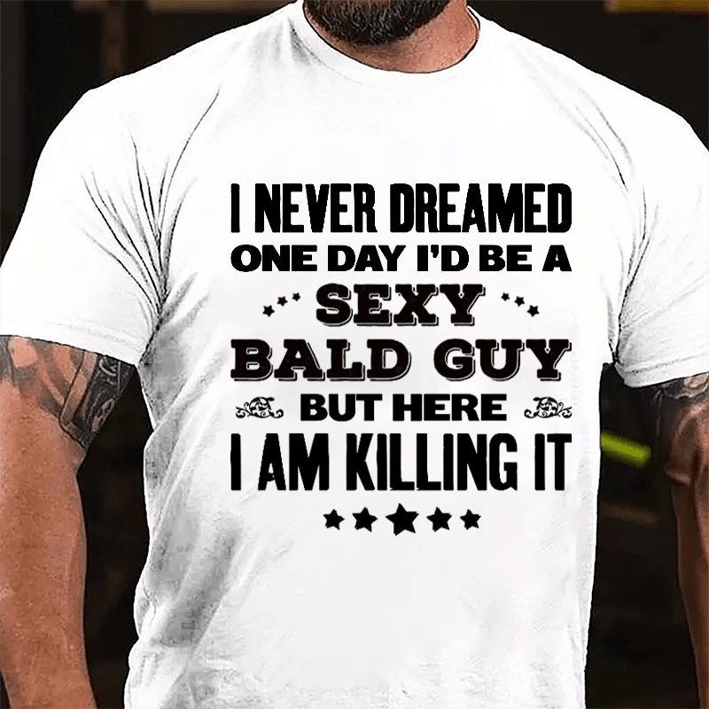 I Never Dreamed One Day I'd Be A Sexy Bald Guy But Here I Am Killing It Cotton T-shirt