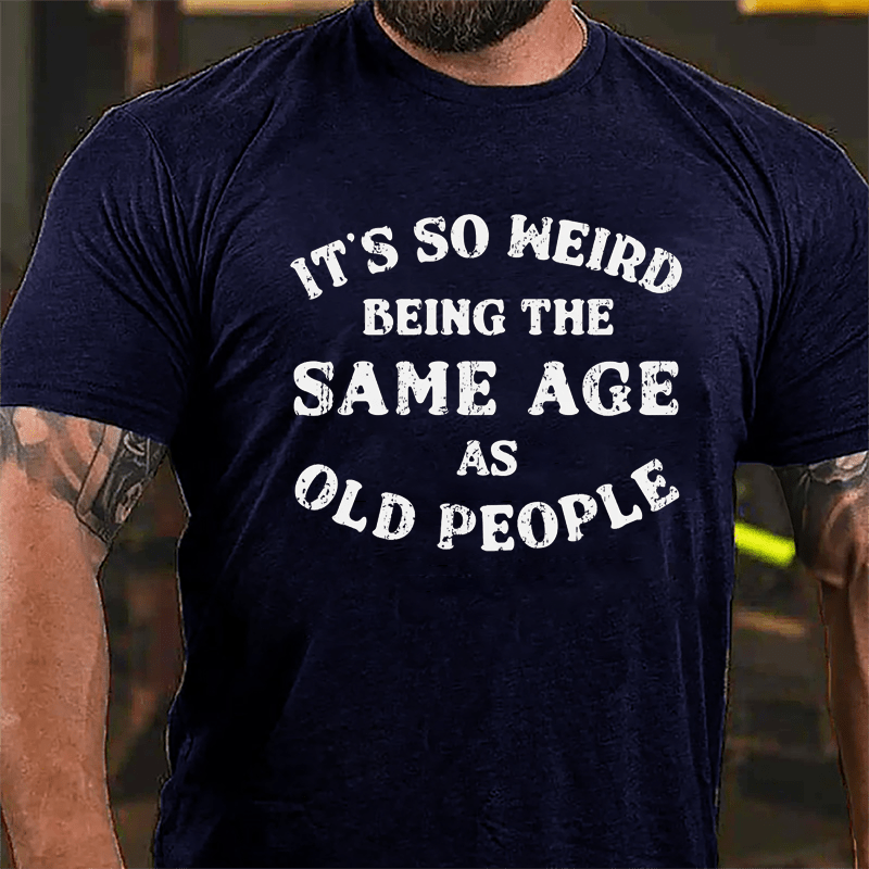 It's So Weird Being The Same Age Of Old People Cotton T-shirt