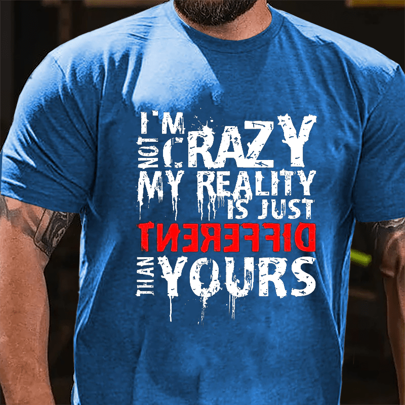 I'm Not Crazy My Reality Is Just Different Than Yours Cotton T-shirt