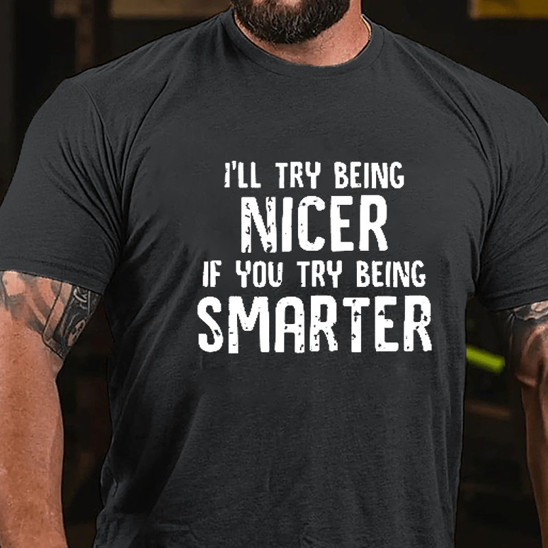 I'll Try Being Nicer If You Try Being Smarter Cotton T-shirt