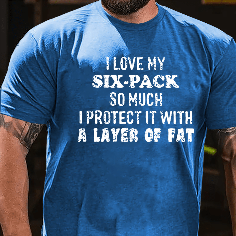 I Love My Six-pack So Much I Protect It With A Layer Of Fat Humorous Cotton T-shirt