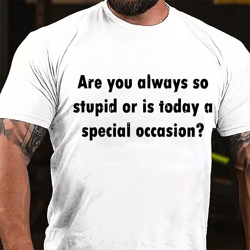 Are You Always So Stupid Or Is Today A Special Occasion Sarcastic Funny Cotton T-shirt