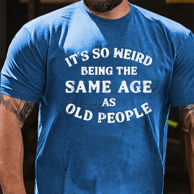 It's So Weird Being The Same Age Of Old People Cotton T-shirt