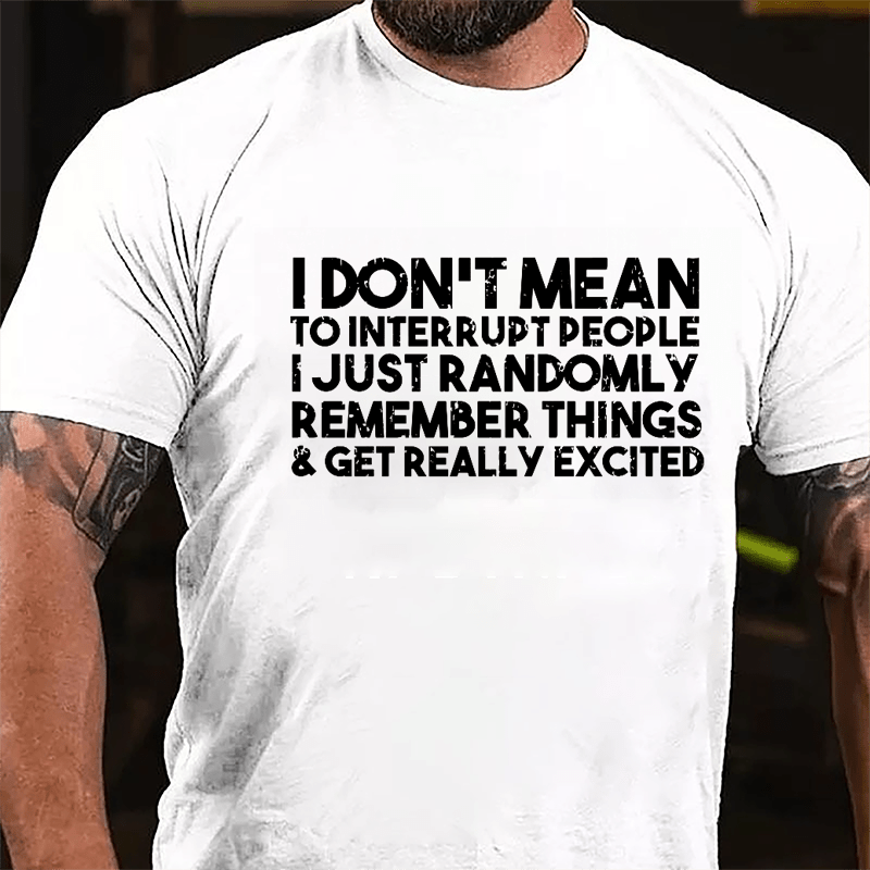 I Don't Mean To Interrupt People I Just Randomly Remember Things & Get Really Excited Cotton T-shirt