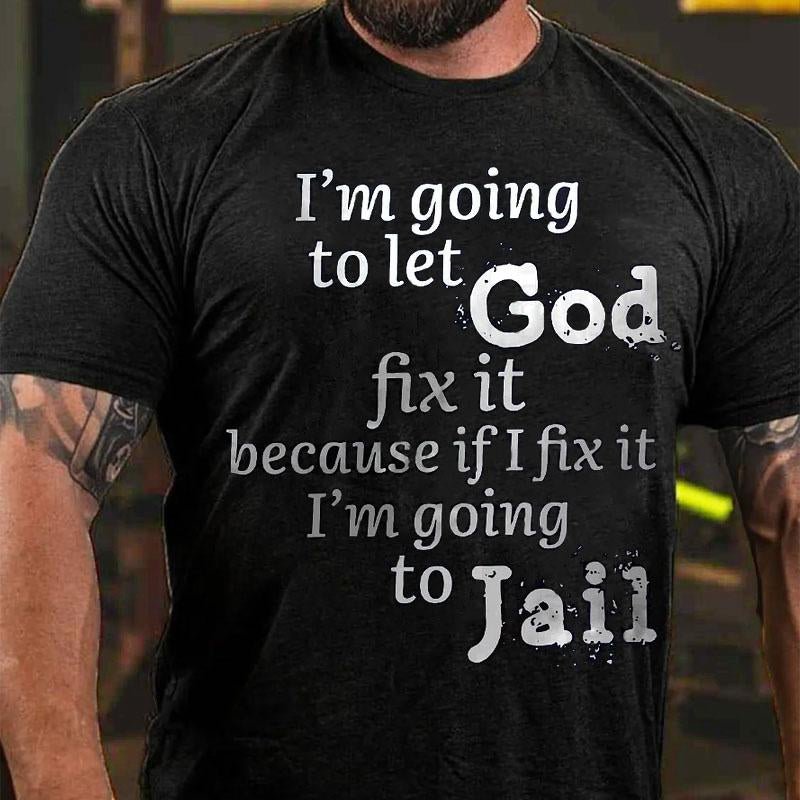 I'm Going To Let God Fix It Because If I Fix It I'm Going To Jail Cotton T-shirt