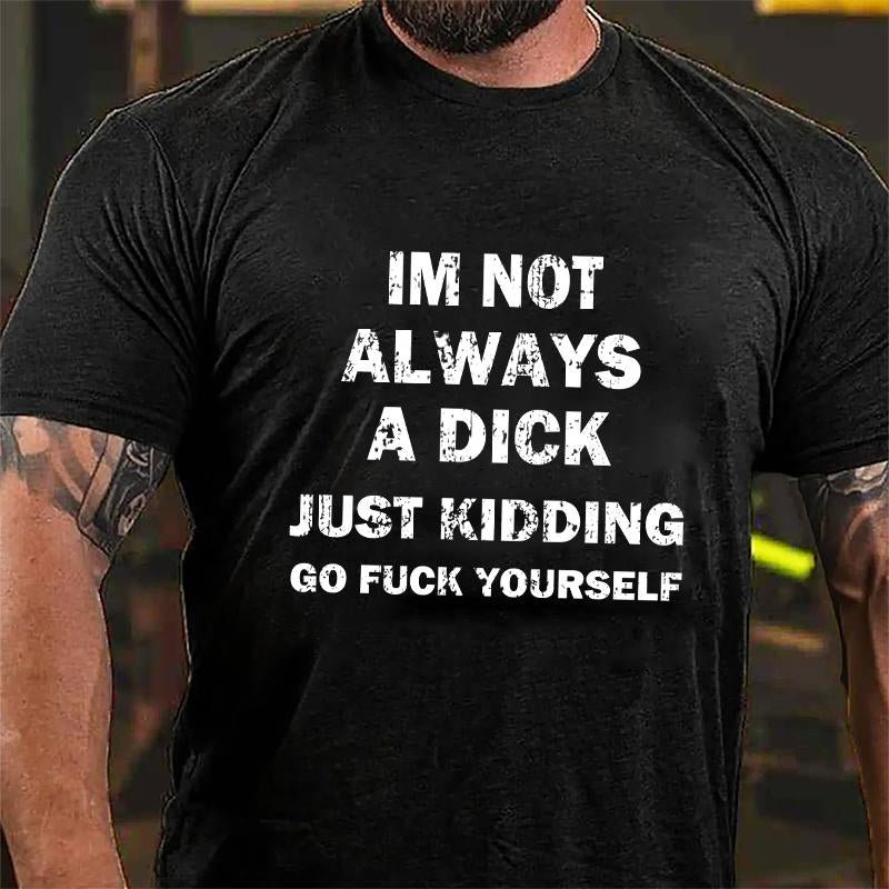 I'm Not Always A Dick Just Kidding Go Fuck Yourself Cotton T-shirt