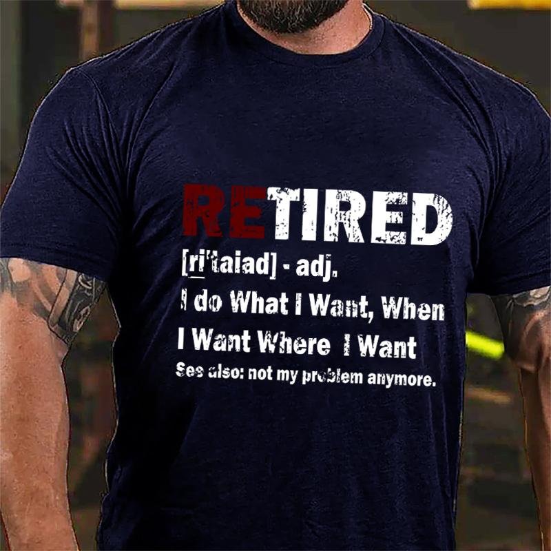 Retired I Do What I Want When I Want Where I Want See Also Not My Problem Anymore Cotton T-shirt