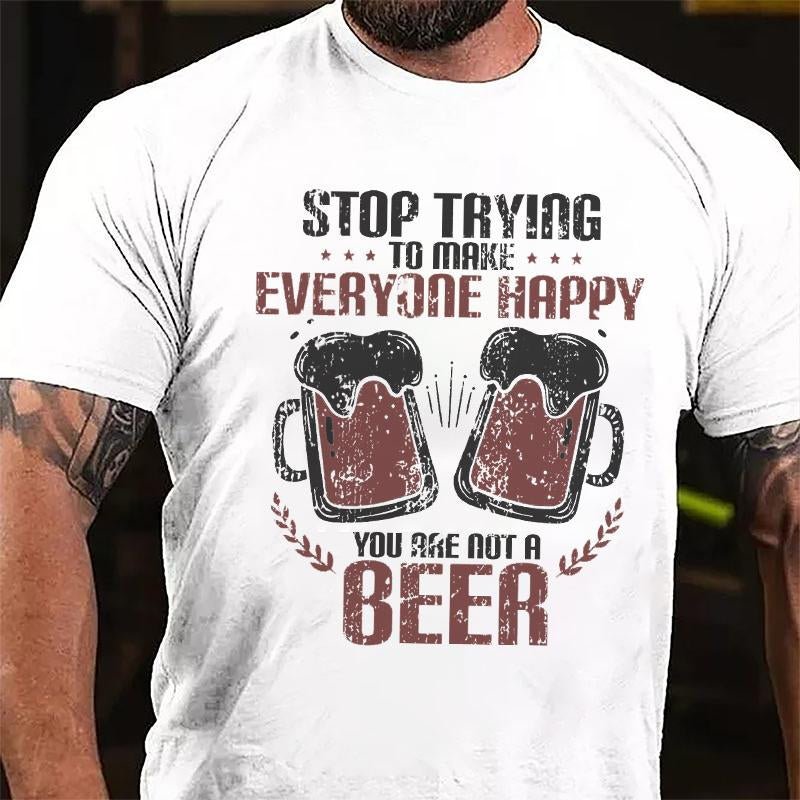 Stop Trying To Make Everyone Happy You Are Not A Beer Cotton T-shirt